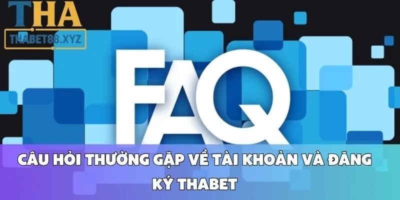 Câu Hỏi Thường Gặp Về Tài Khoản Và Đăng Ký Thabet