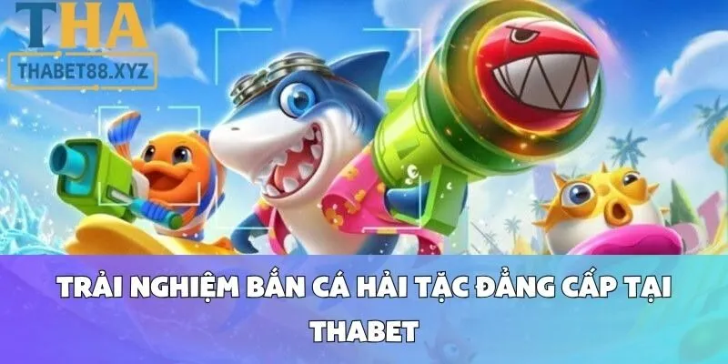 Trải Nghiệm Bắn Cá Hải Tặc Đẳng Cấp Tại Thabet