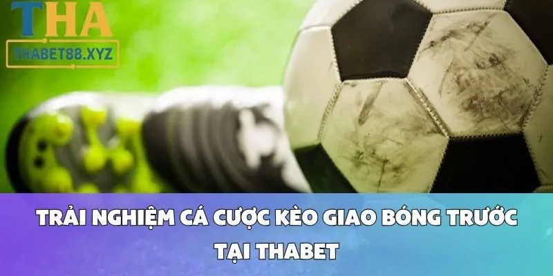 Trải Nghiệm Cá Cược Kèo Giao Bóng Trước Tại Thabet